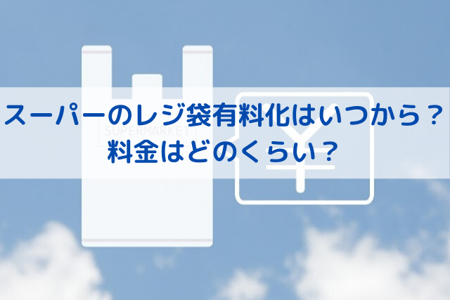 スーパーのレジ袋有料化はいつから？料金はどのくらい？